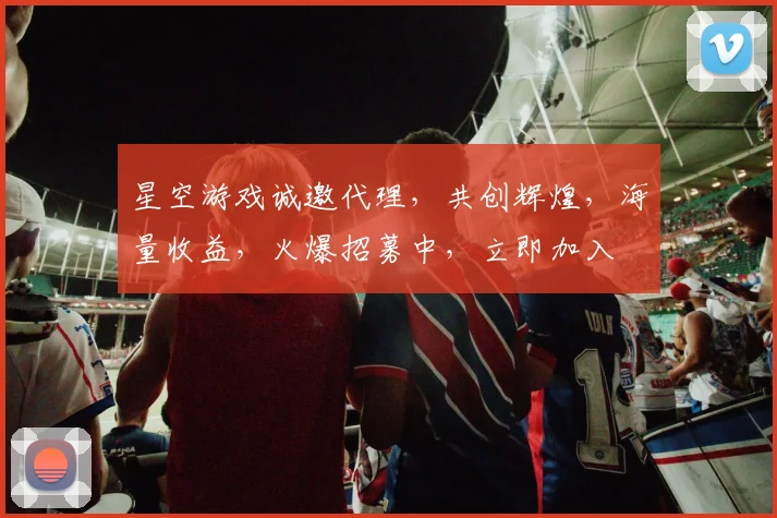 星空游戏诚邀代理，共创辉煌，海量收益，火爆招募中，立即加入
