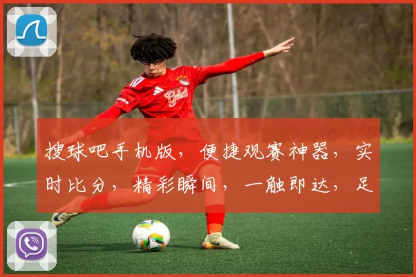 搜球吧手机版，便捷观赛神器，实时比分，精彩瞬间，一触即达，足球迷必备