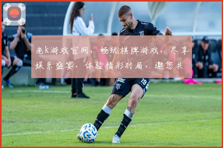 老k游戏官网，畅玩棋牌游戏，尽享娱乐盛宴，体验精彩对局，邀您共聚