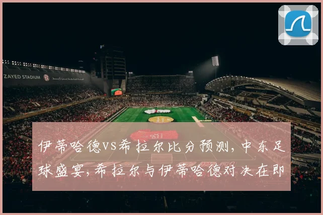 伊蒂哈德vs希拉尔比分预测,中东足球盛宴,希拉尔与伊蒂哈德对决在即,悬念迭起,谁将问鼎